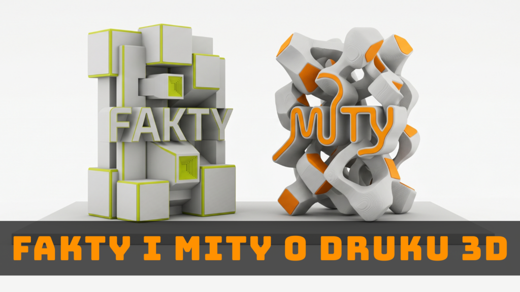 Fakty i mity o druku 3D - omówienie najczęstszych przekonań klientów